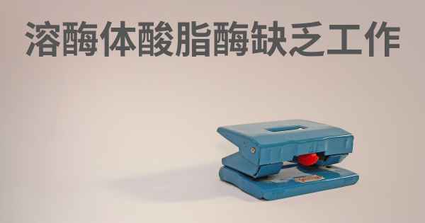 溶酶体酸脂酶缺乏工作