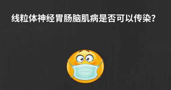 线粒体神经胃肠脑肌病是否可以传染？