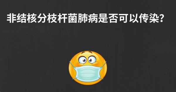 非结核分枝杆菌肺病是否可以传染？