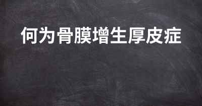 何为骨膜增生厚皮症