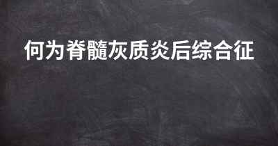 何为脊髓灰质炎后综合征