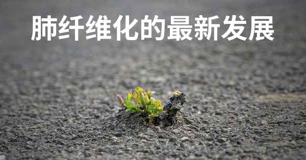 肺纤维化的最新发展