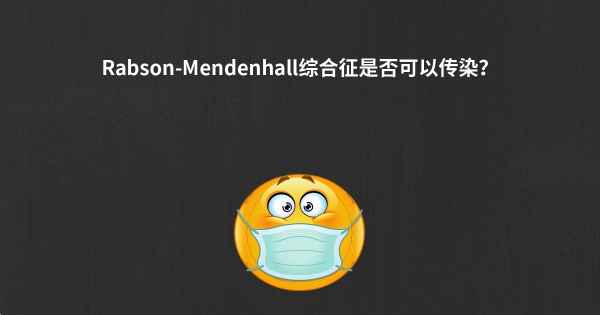 Rabson-Mendenhall综合征是否可以传染？
