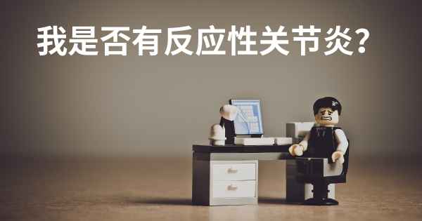 我是否有反应性关节炎？