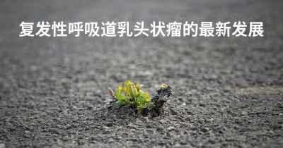 复发性呼吸道乳头状瘤的最新发展
