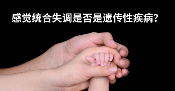 感觉统合失调是否是遗传性疾病？