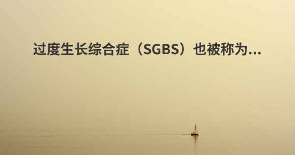 过度生长综合症（SGBS）也被称为...