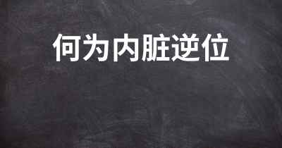 何为内脏逆位