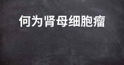 何为肾母细胞瘤