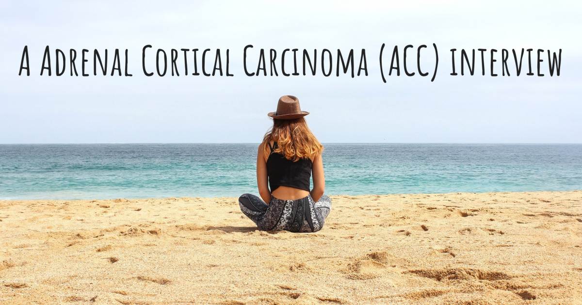 A Adrenal Cortical Carcinoma (ACC) interview , Adrenal Cortical Carcinoma (ACC).