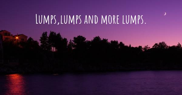 LUMPS,LUMPS AND MORE LUMPS.