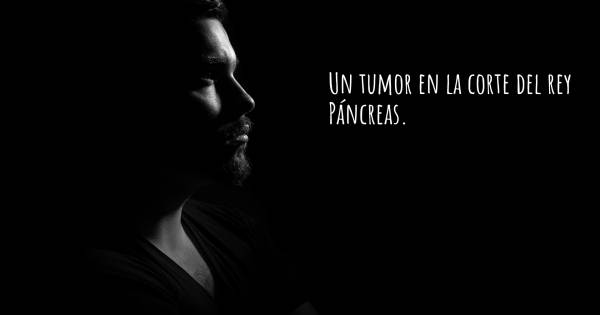 UN TUMOR EN LA CORTE DEL REY PÁNCREAS.