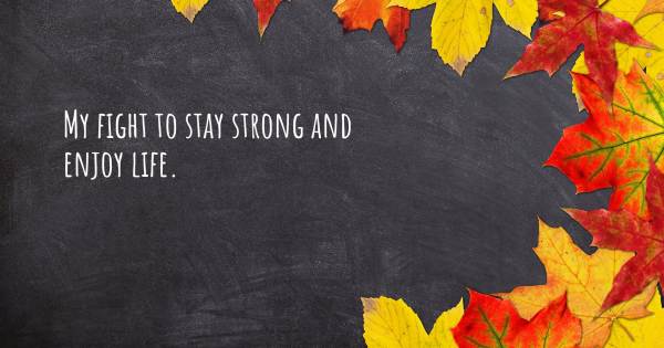 MY FIGHT TO STAY STRONG AND ENJOY LIFE.
