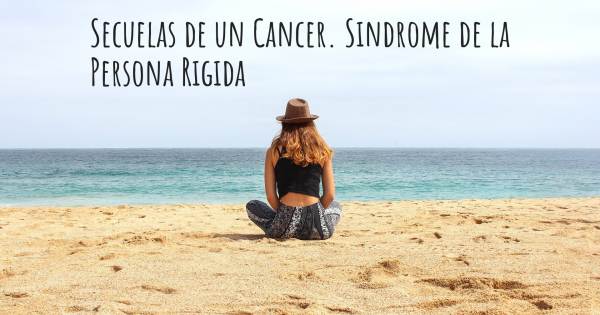 SECUELAS DE UN CANCER. SINDROME DE LA PERSONA RIGIDA