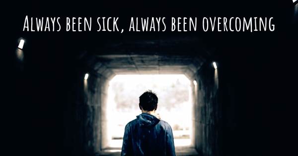 ALWAYS BEEN SICK, ALWAYS BEEN OVERCOMING