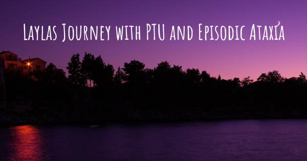 LAYLAS JOURNEY WITH PTU AND EPISODIC ATAXIA