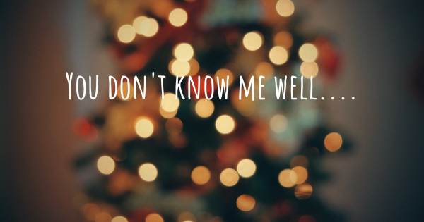 YOU DON'T KNOW ME WELL....