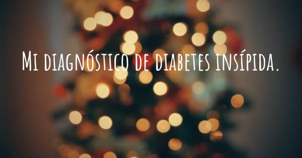 MI DIAGNÓSTICO DE DIABETES INSÍPIDA.