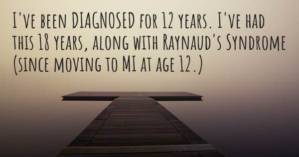 I'VE BEEN DIAGNOSED FOR 12 YEARS. I'VE HAD THIS 18 YEARS, ALONG WITH R...