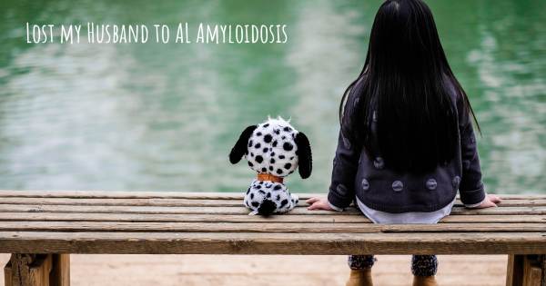 LOST MY HUSBAND TO AL AMYLOIDOSIS