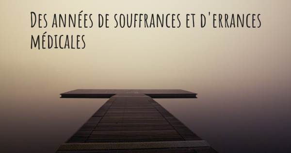 DES ANNÉES DE SOUFFRANCES ET D'ERRANCES MÉDICALES