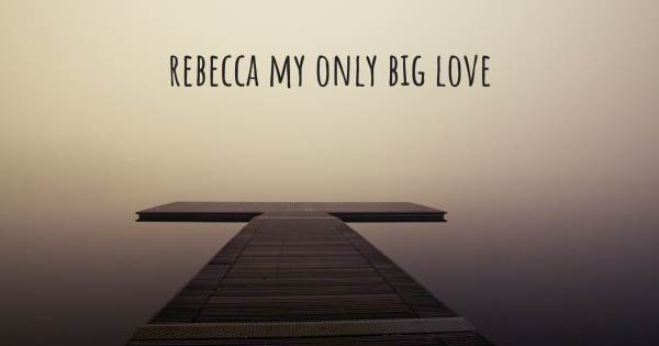 REBECCA MY ONLY BIG LOVE