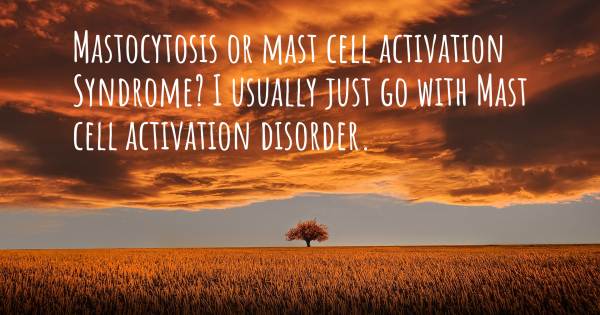 MASTOCYTOSIS OR MAST CELL ACTIVATION SYNDROME? I USUALLY JUST GO WITH ...