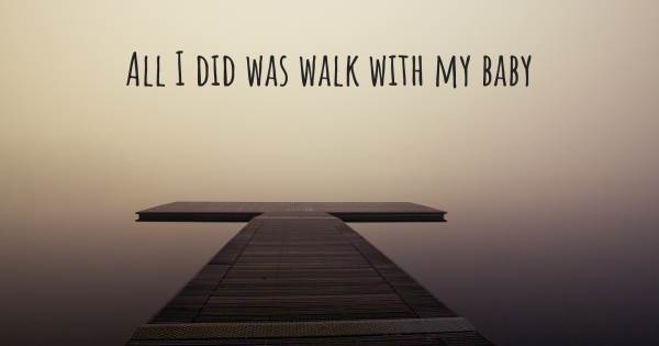 ALL I DID WAS WALK WITH MY BABY