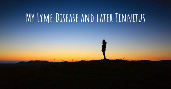 MY LYME DISEASE AND LATER TINNITUS