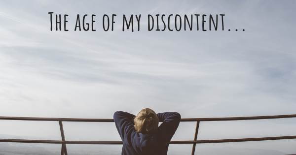 THE AGE OF MY DISCONTENT...