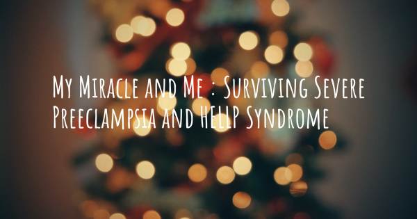 MY MIRACLE AND ME : SURVIVING SEVERE PREECLAMPSIA AND HELLP SYNDROME