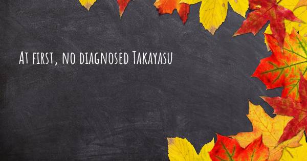 AT FIRST, NO DIAGNOSED TAKAYASU