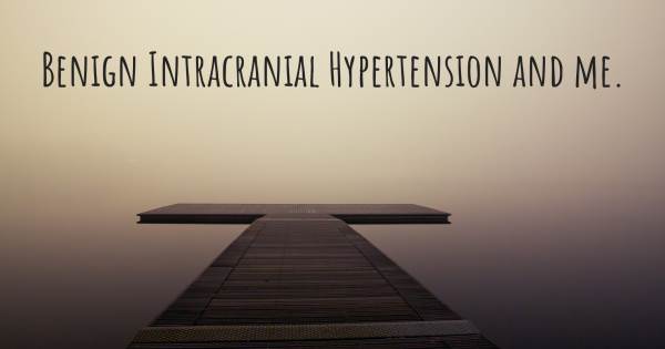 BENIGN INTRACRANIAL HYPERTENSION AND ME.
