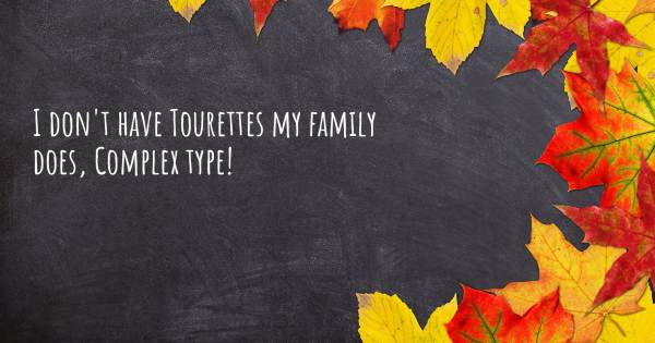 I DON'T HAVE TOURETTES MY FAMILY DOES, COMPLEX TYPE!