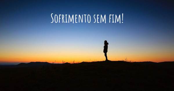 SOFRIMENTO SEM FIM!