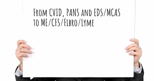 FROM CVID, PANS AND EDS/MCAS TO ME/CFS/FIBRO/LYME