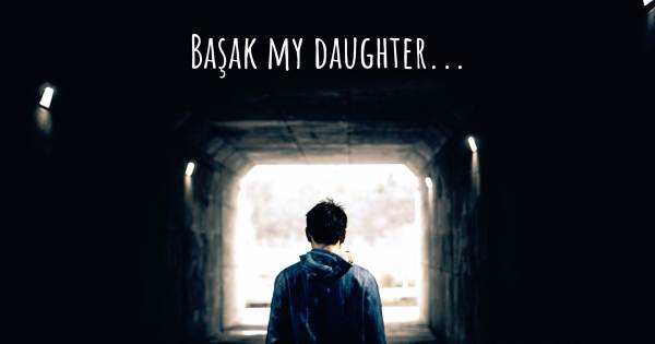 BAŞAK MY DAUGHTER...