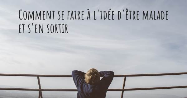 COMMENT SE FAIRE À L'IDÉE D'ÊTRE MALADE ET S'EN SORTIR