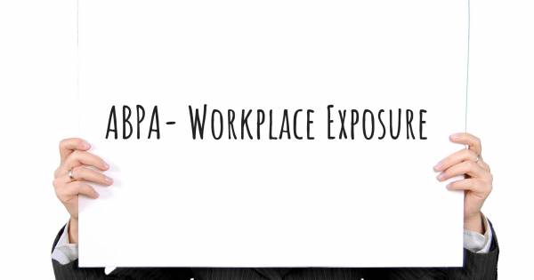 ABPA- WORKPLACE EXPOSURE